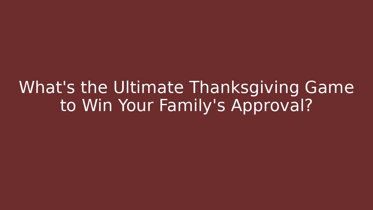 What's the Ultimate Thanksgiving Game to Win Your Family's Approval?