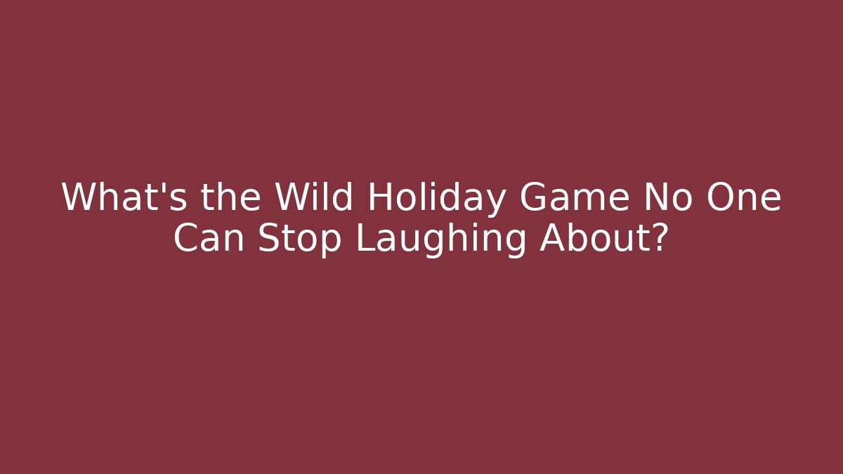 What's the Wild Holiday Game No One Can Stop Laughing About?
