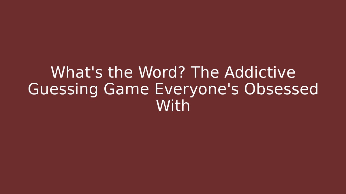 What's the Word? The Addictive Guessing Game Everyone's Obsessed With