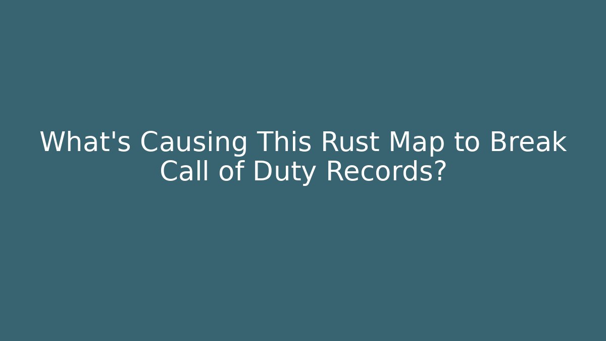 What’s Causing This Rust Map to Break Call of Duty Records?