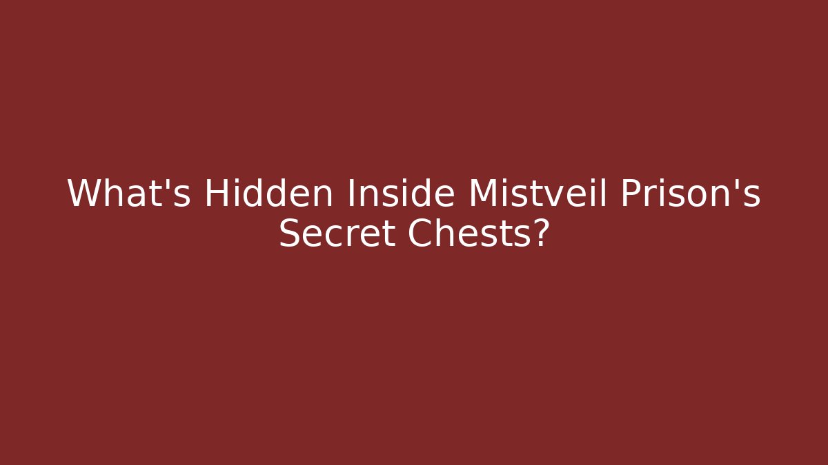What’s Hidden Inside Mistveil Prison’s Secret Chests?