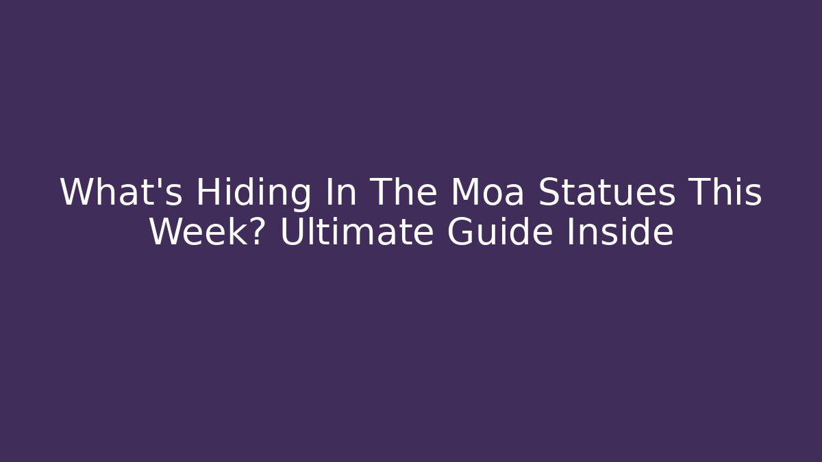 What’s Hiding In The Moa Statues This Week? Ultimate Guide Inside