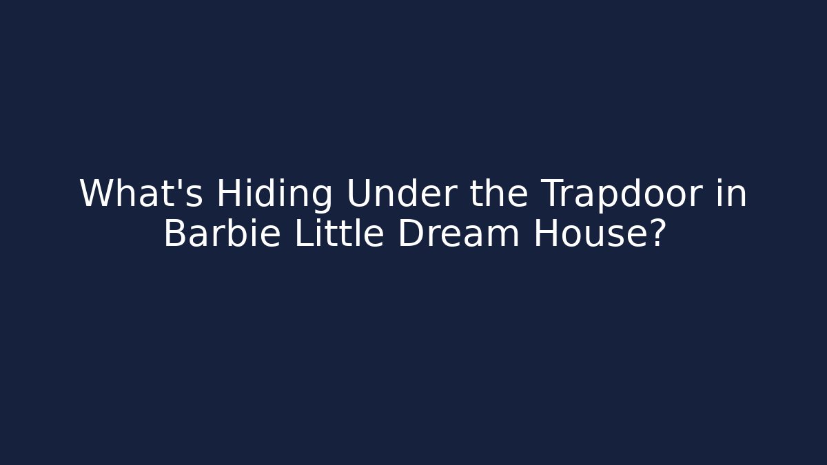 What’s Hiding Under the Trapdoor in Barbie Little Dream House?