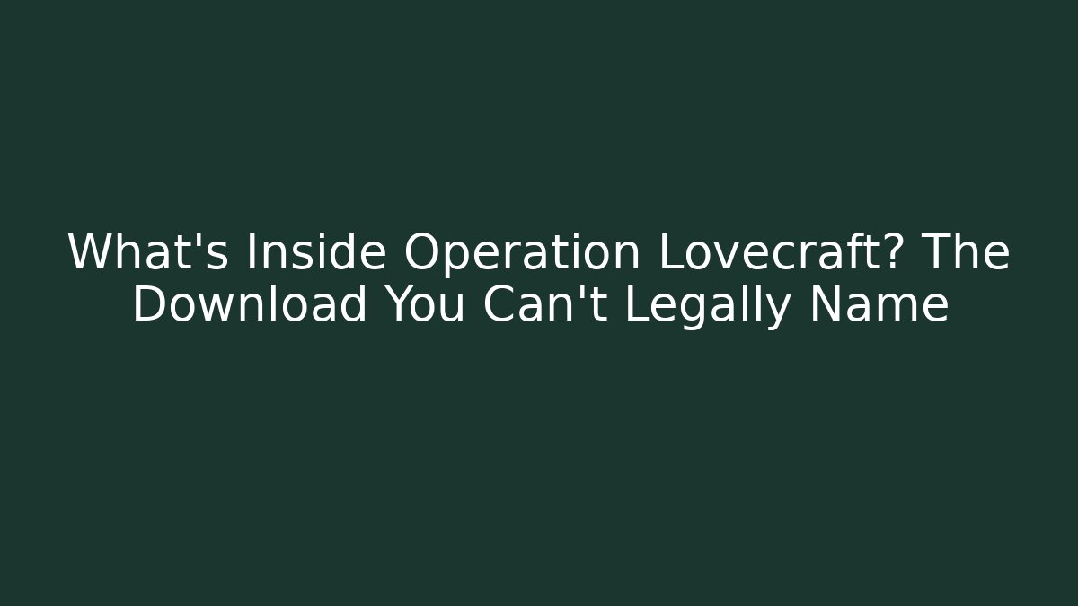 What’s Inside Operation Lovecraft? The Download You Can’t Legally Name