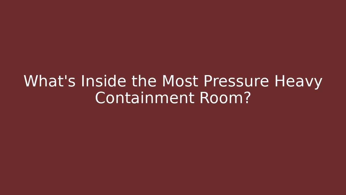 What’s Inside the Most Pressure Heavy Containment Room?