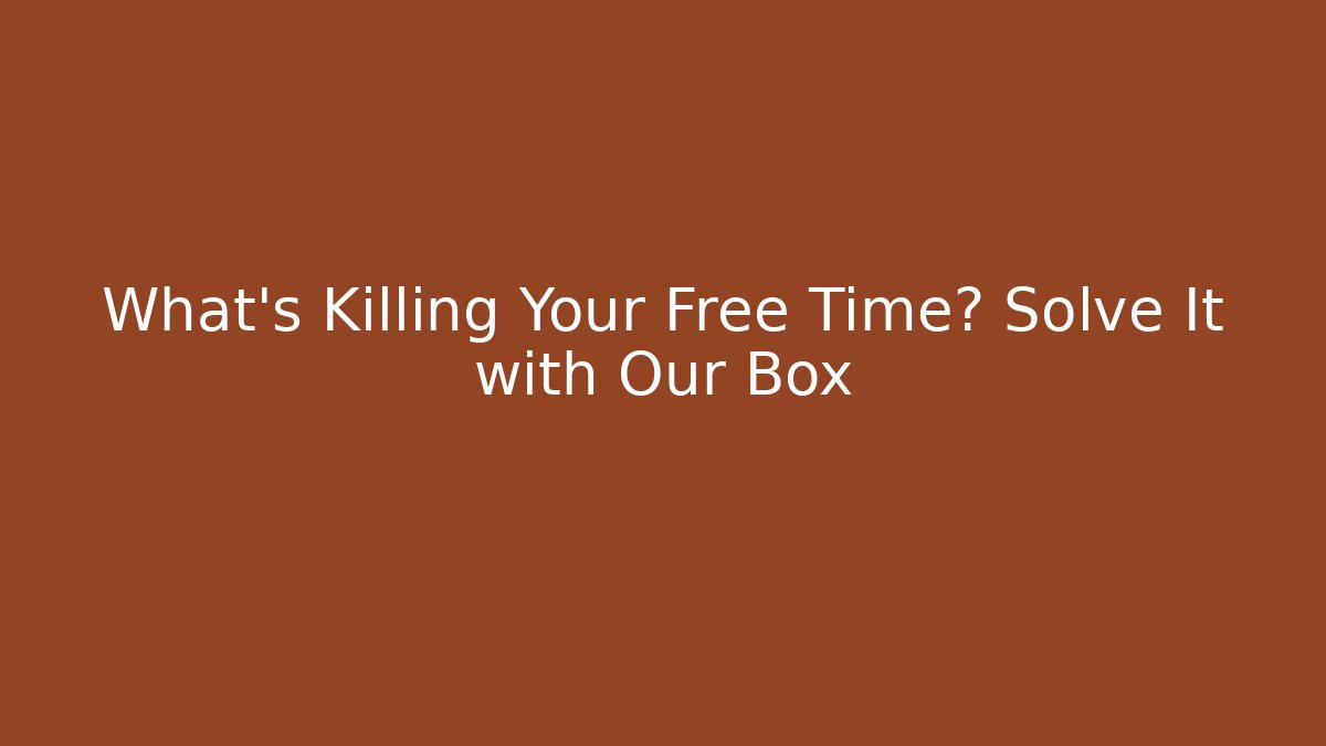 What’s Killing Your Free Time? Solve It with Our Box - Andrea Zevedo