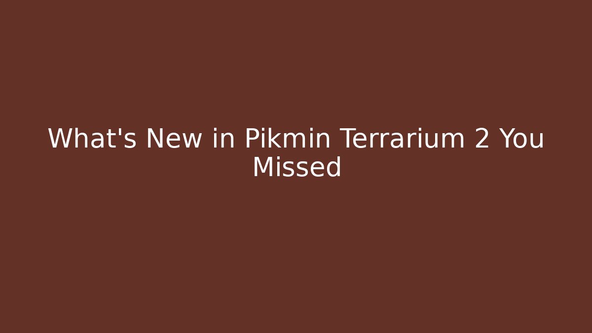 What’s New in Pikmin Terrarium 2 You Missed