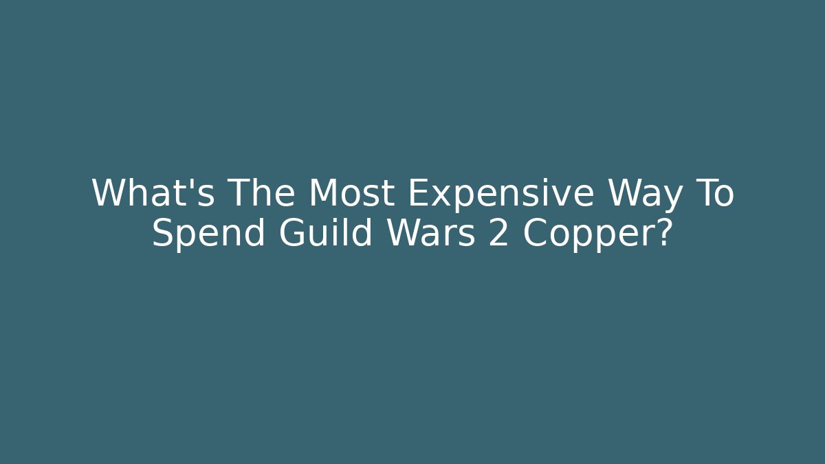 What’s The Most Expensive Way To Spend Guild Wars 2 Copper?