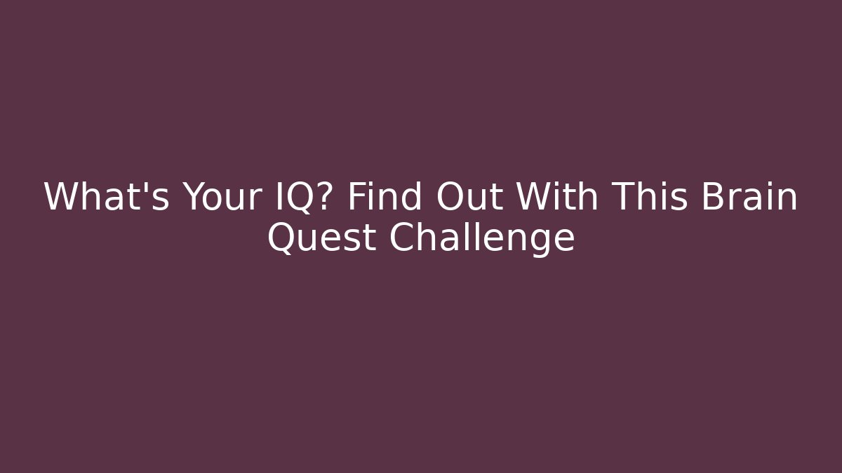 What’s Your IQ? Find Out With This Brain Quest Challenge