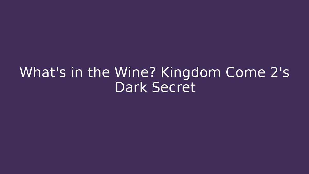 What’s in the Wine? Kingdom Come 2’s Dark Secret