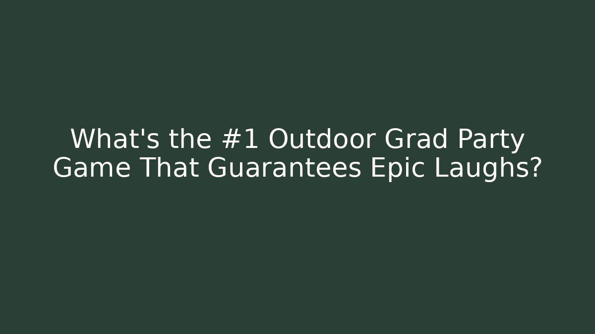 What’s the #1 Outdoor Grad Party Game That Guarantees Epic Laughs?