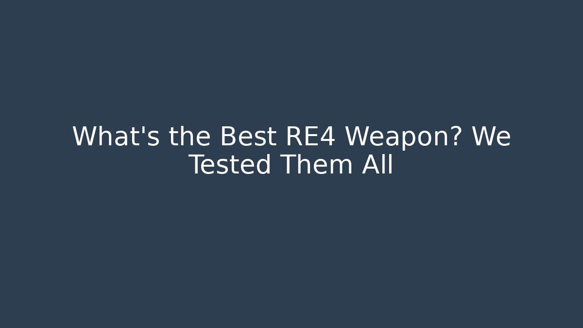 What’s the Best RE4 Weapon? We Tested Them All