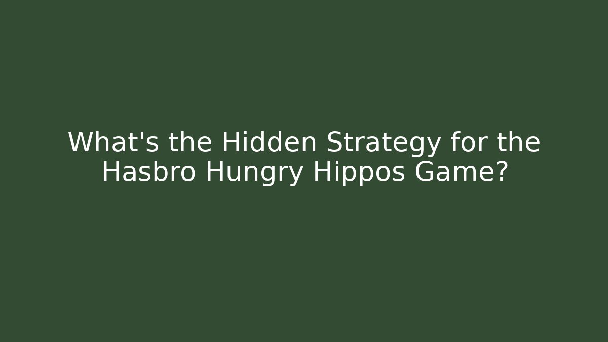What’s the Hidden Strategy for the Hasbro Hungry Hippos Game?