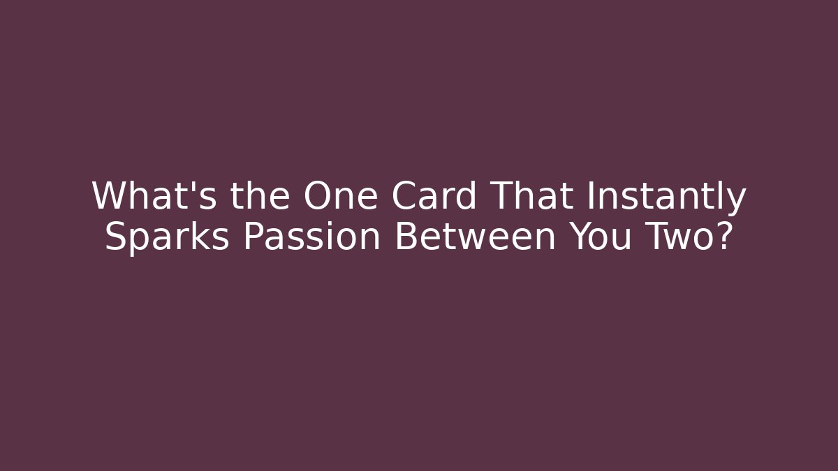 What’s the One Card That Instantly Sparks Passion Between You Two?