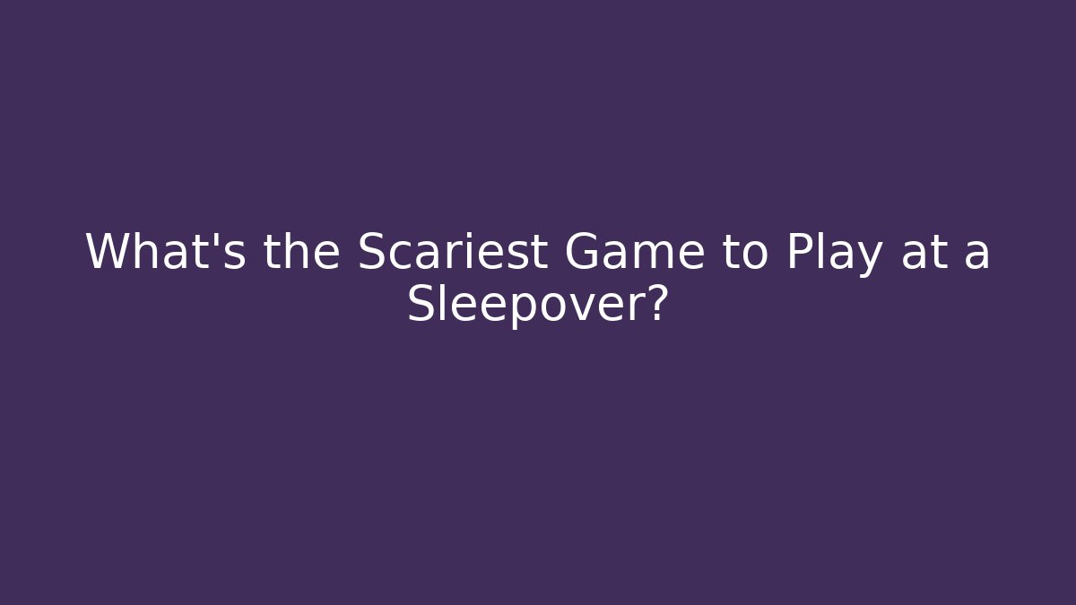 What’s the Scariest Game to Play at a Sleepover?