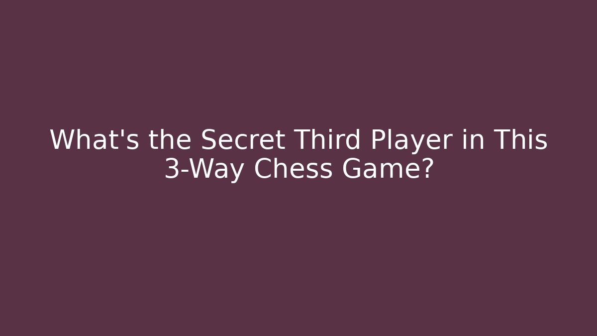 What’s the Secret Third Player in This 3-Way Chess Game?