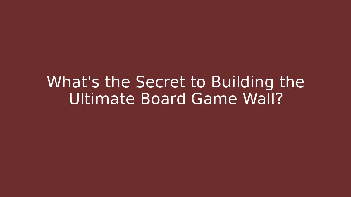 What’s the Secret to Building the Ultimate Board Game Wall?
