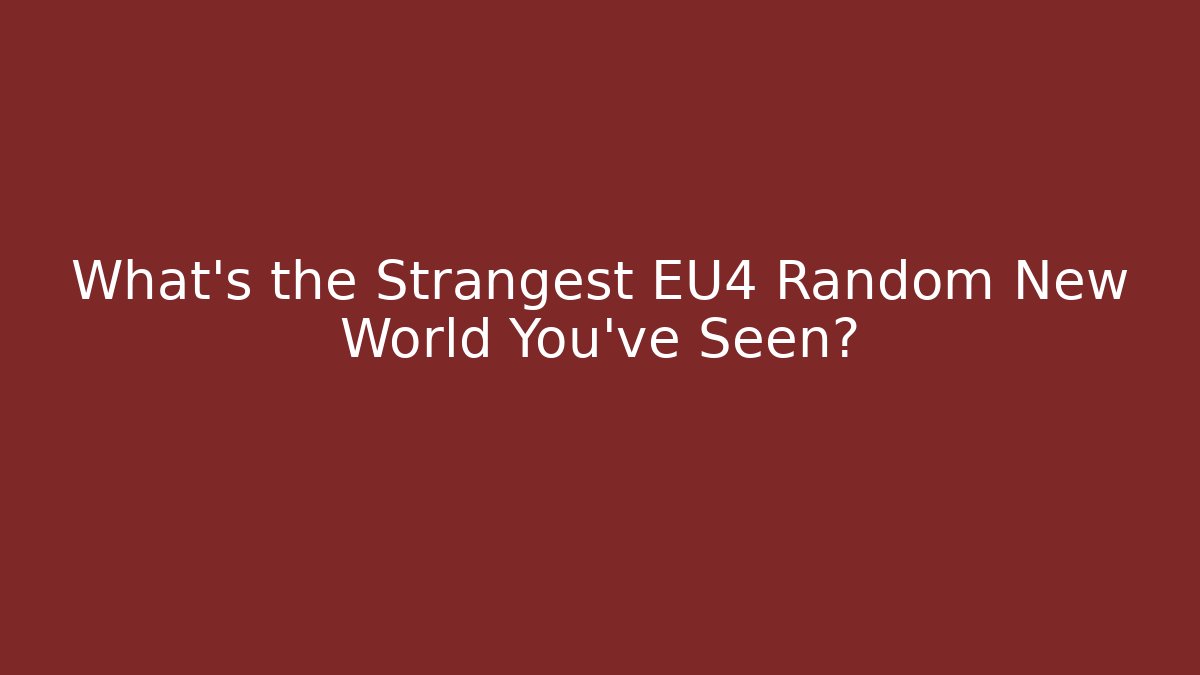 What’s the Strangest EU4 Random New World You’ve Seen?