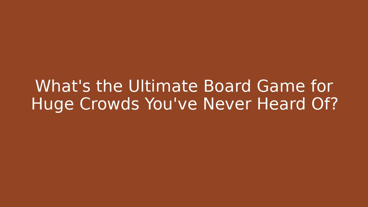 What’s the Ultimate Board Game for Huge Crowds You’ve Never Heard Of?
