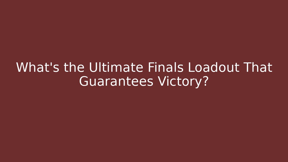 What’s the Ultimate Finals Loadout That Guarantees Victory?