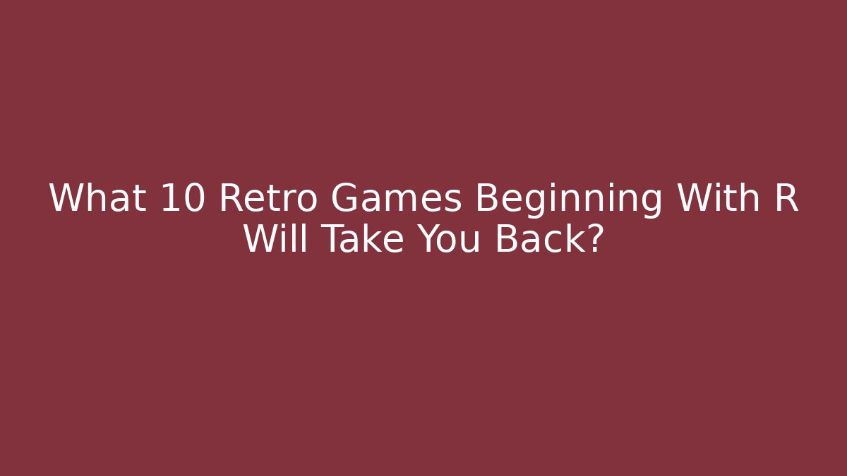 What 10 Retro Games Beginning With R Will Take You Back?