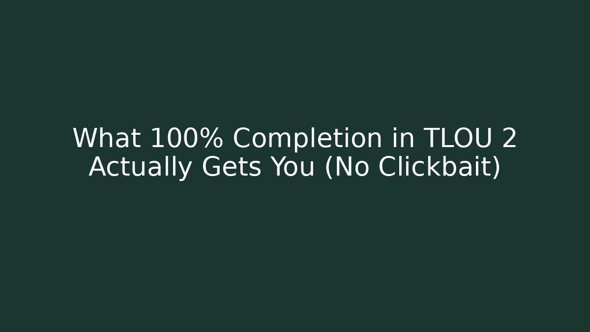 What 100% Completion in TLOU 2 Actually Gets You (No Clickbait)