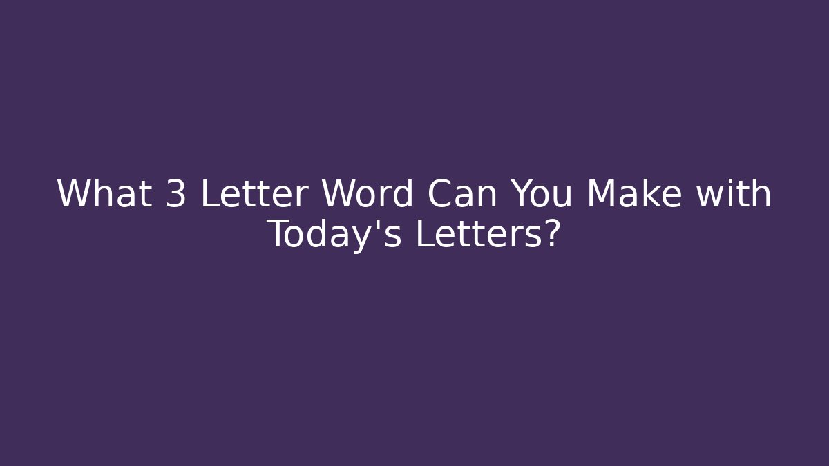 What 3 Letter Word Can You Make with Today's Letters?