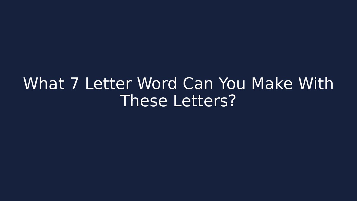 What 7 Letter Word Can You Make With These Letters?