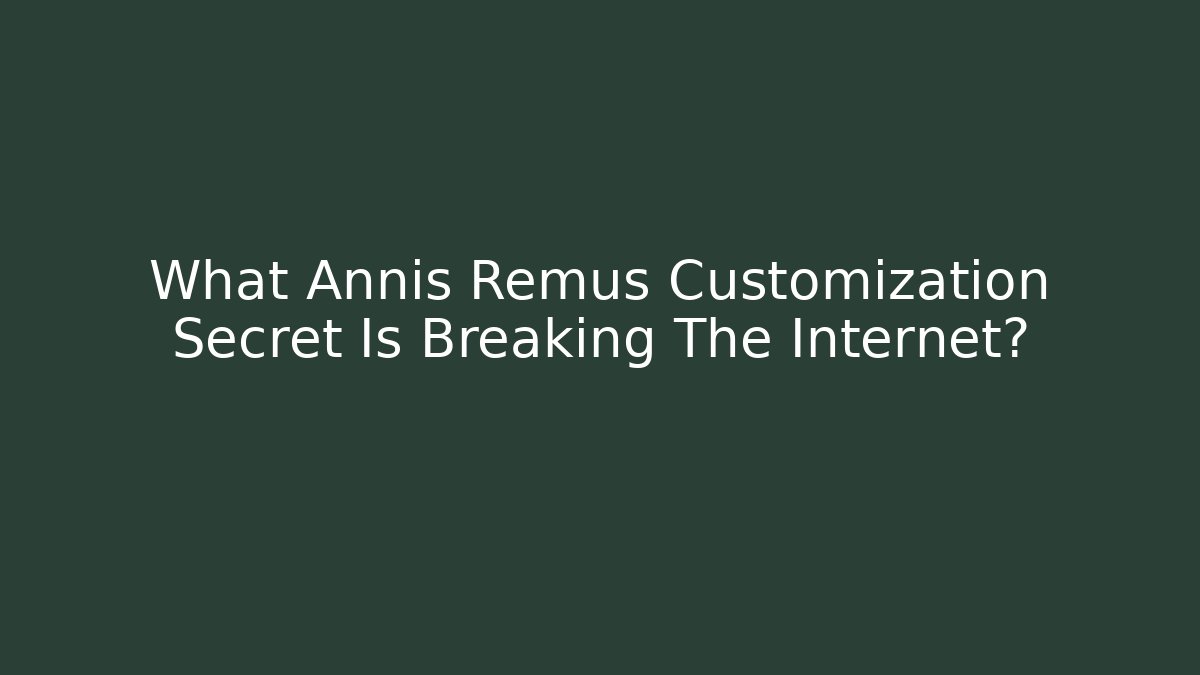 What Annis Remus Customization Secret Is Breaking The Internet?