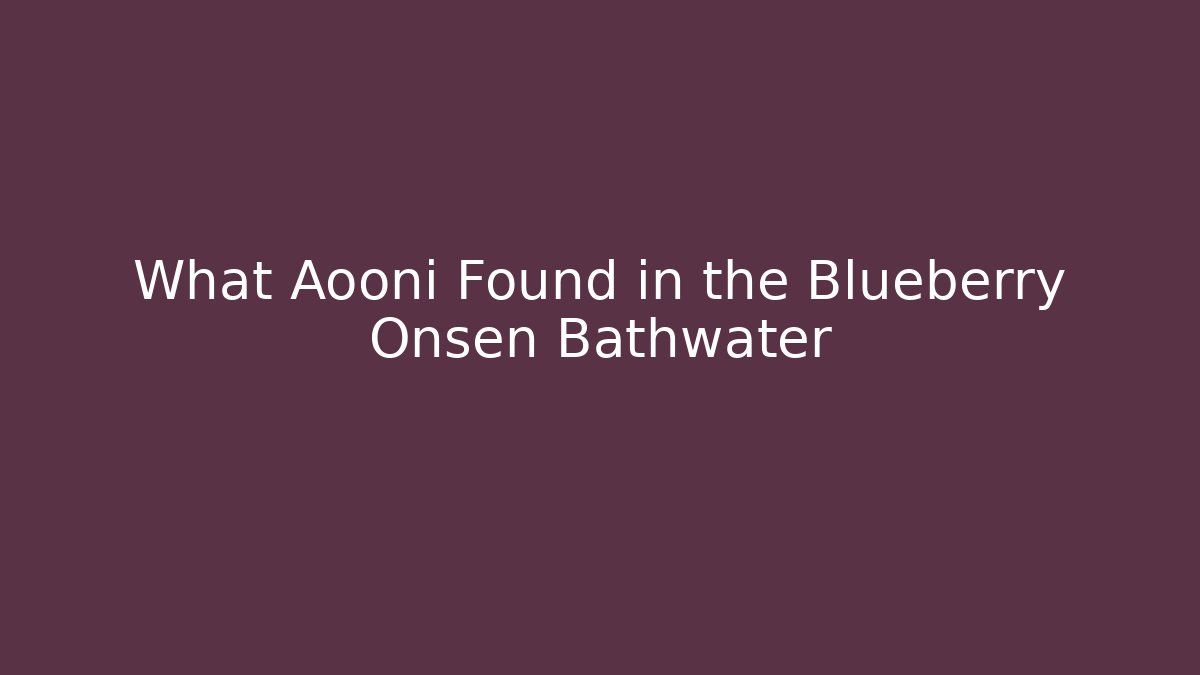 What Aooni Found in the Blueberry Onsen Bathwater