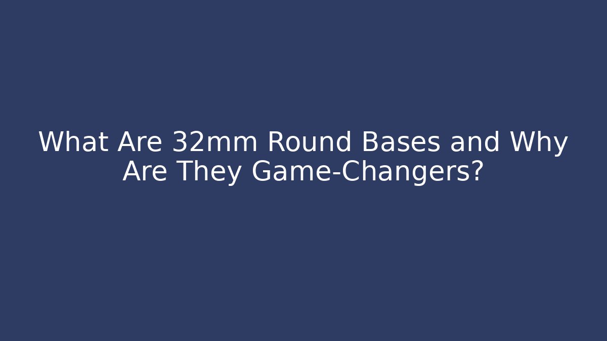 What Are 32mm Round Bases and Why Are They Game-Changers?