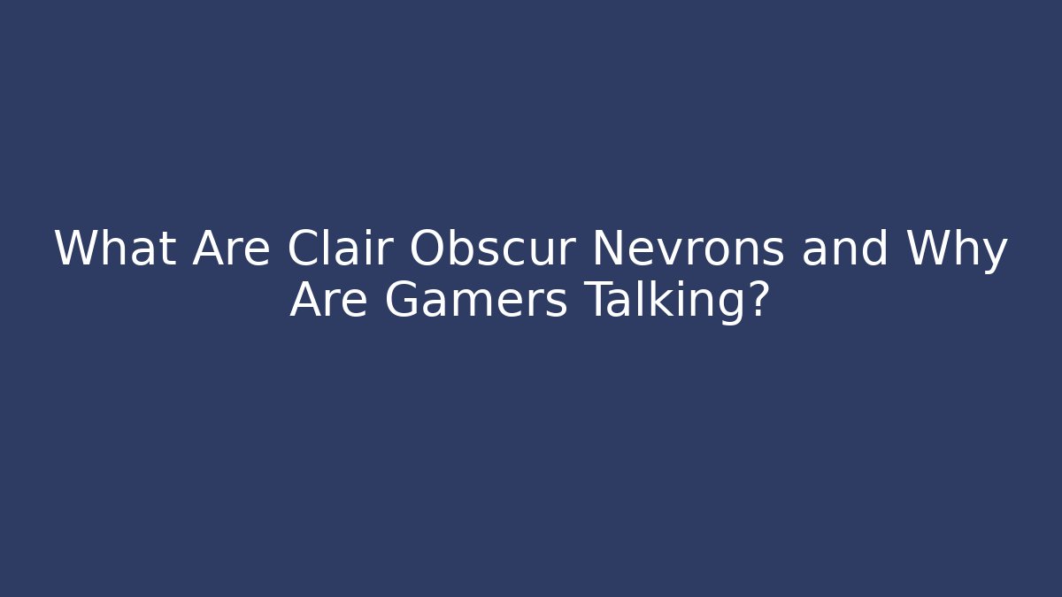 What Are Clair Obscur Nevrons and Why Are Gamers Talking?