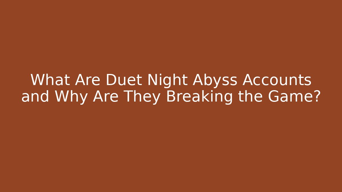 What Are Duet Night Abyss Accounts and Why Are They Breaking the Game?