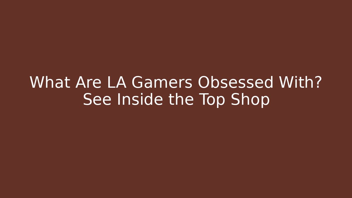 What Are LA Gamers Obsessed With? See Inside the Top Shop
