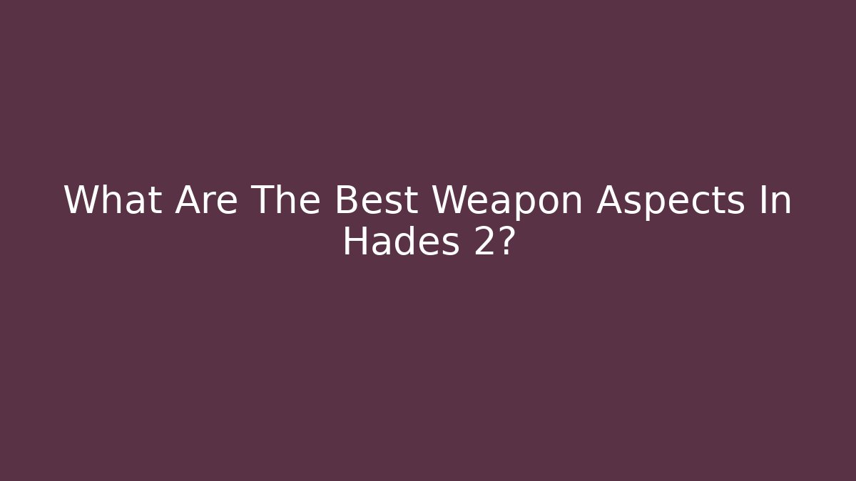 What Are The Best Weapon Aspects In Hades 2?