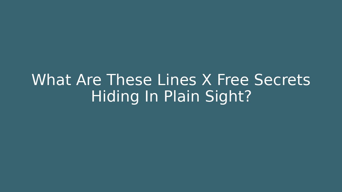 What Are These Lines X Free Secrets Hiding In Plain Sight?