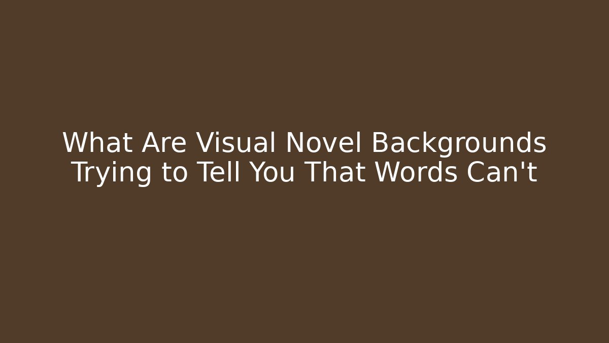 What Are Visual Novel Backgrounds Trying to Tell You That Words Can't