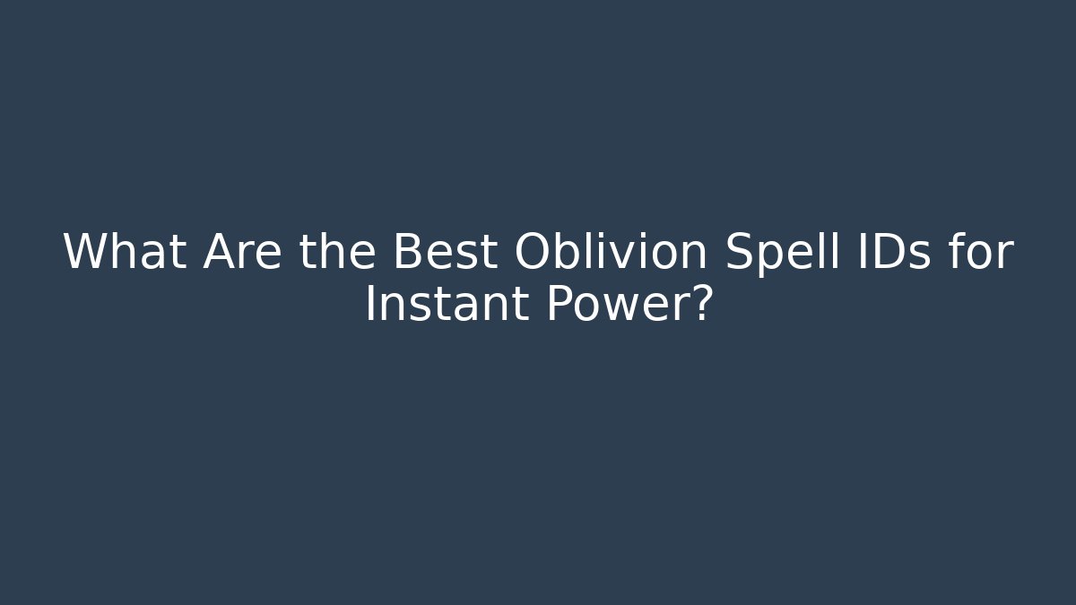 What Are the Best Oblivion Spell IDs for Instant Power?