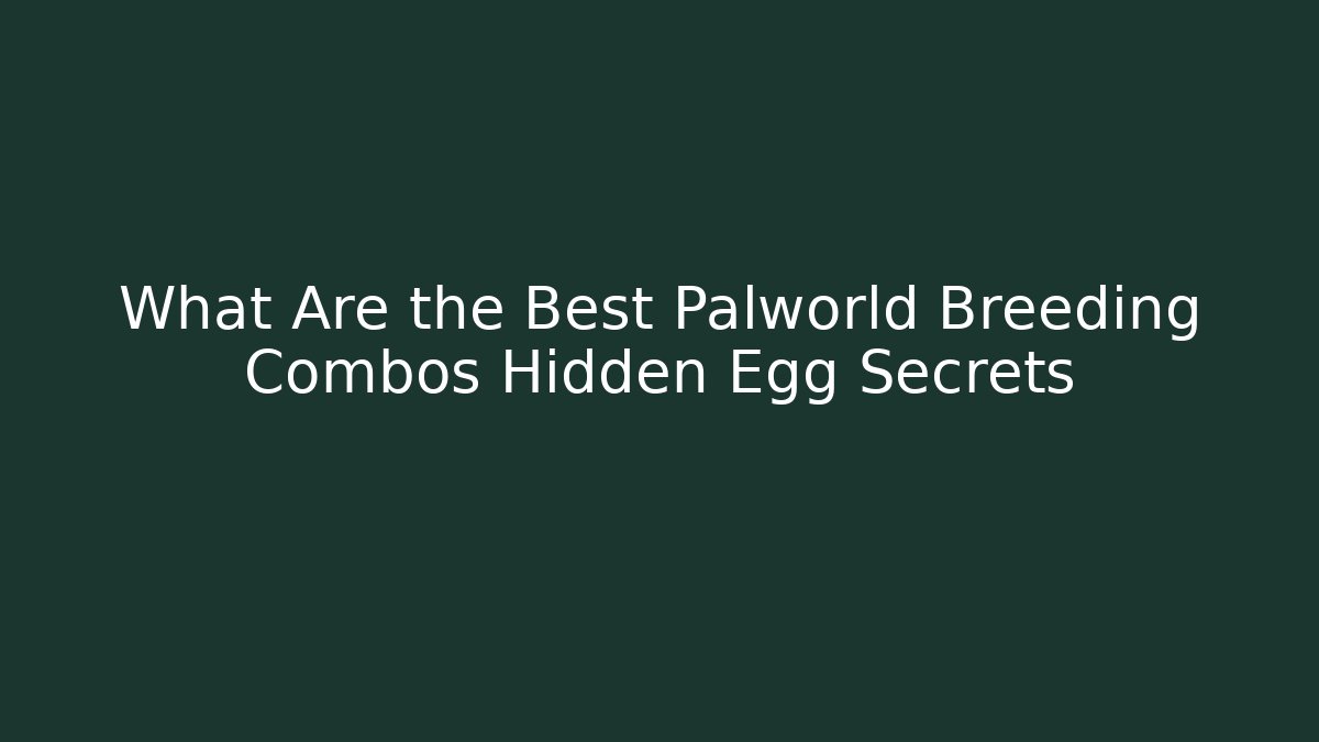 What Are the Best Palworld Breeding Combos Hidden Egg Secrets