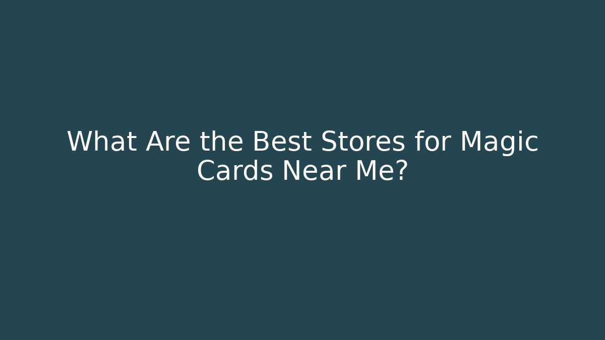 What Are the Best Stores for Magic Cards Near Me?