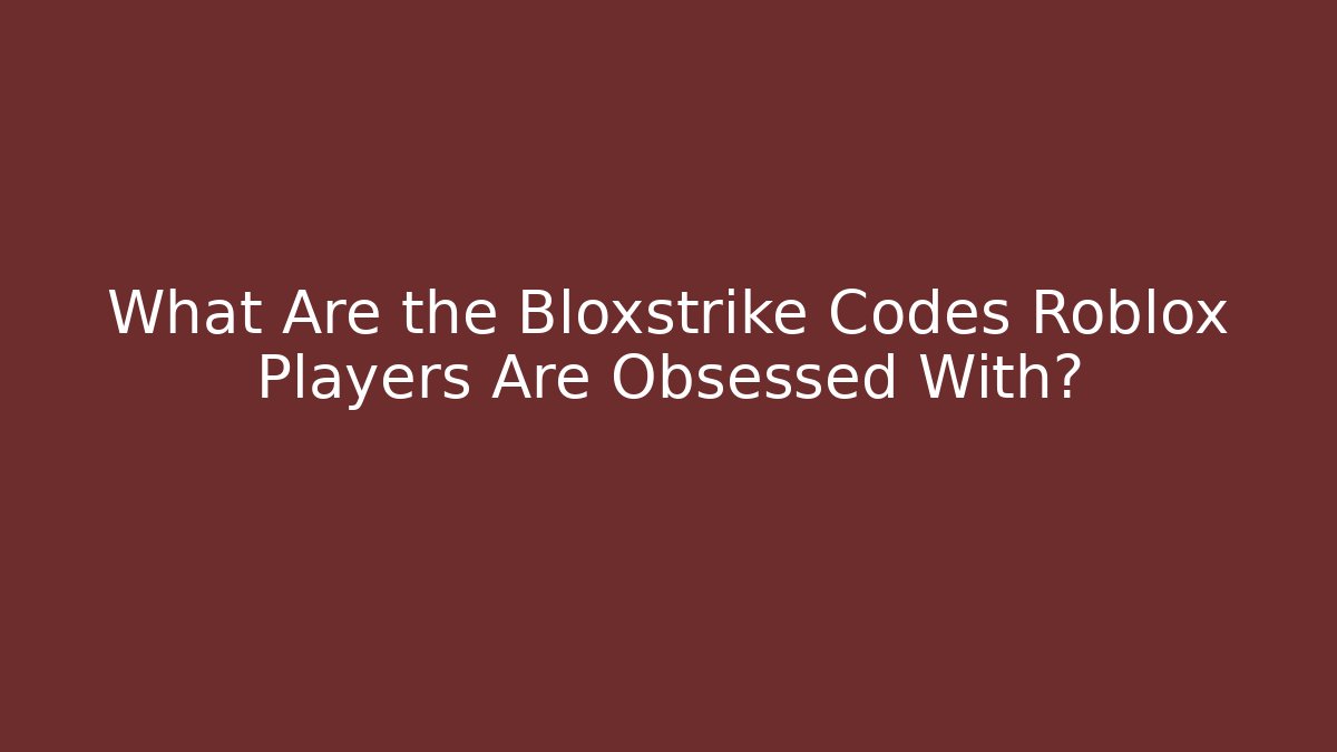 What Are the Bloxstrike Codes Roblox Players Are Obsessed With? - Andrea Zevedo