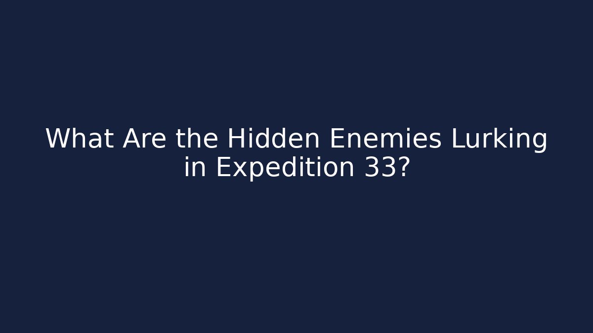 What Are the Hidden Enemies Lurking in Expedition 33? - Andrea Zevedo