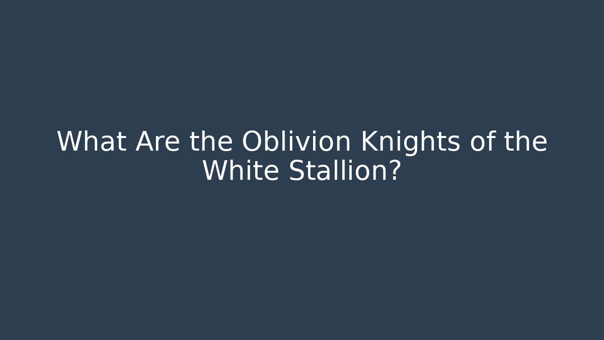 What Are the Oblivion Knights of the White Stallion?