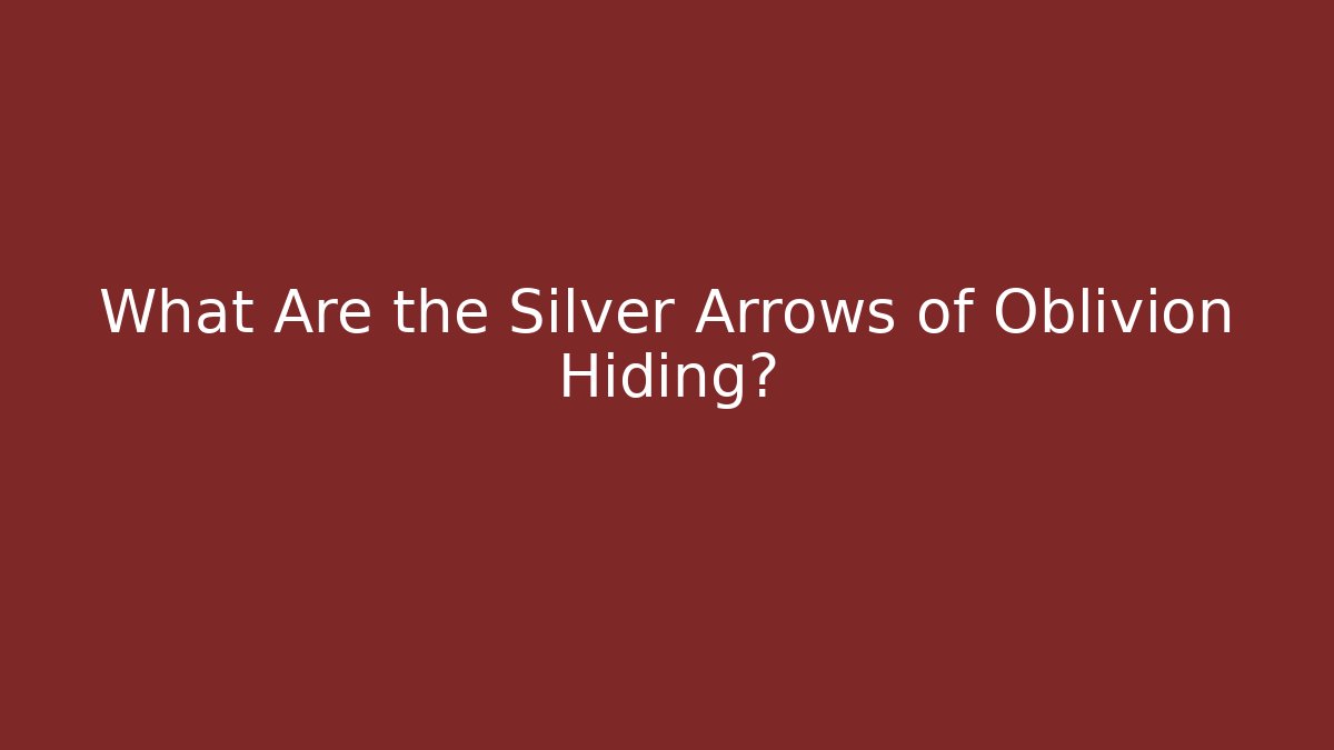 What Are the Silver Arrows of Oblivion Hiding?