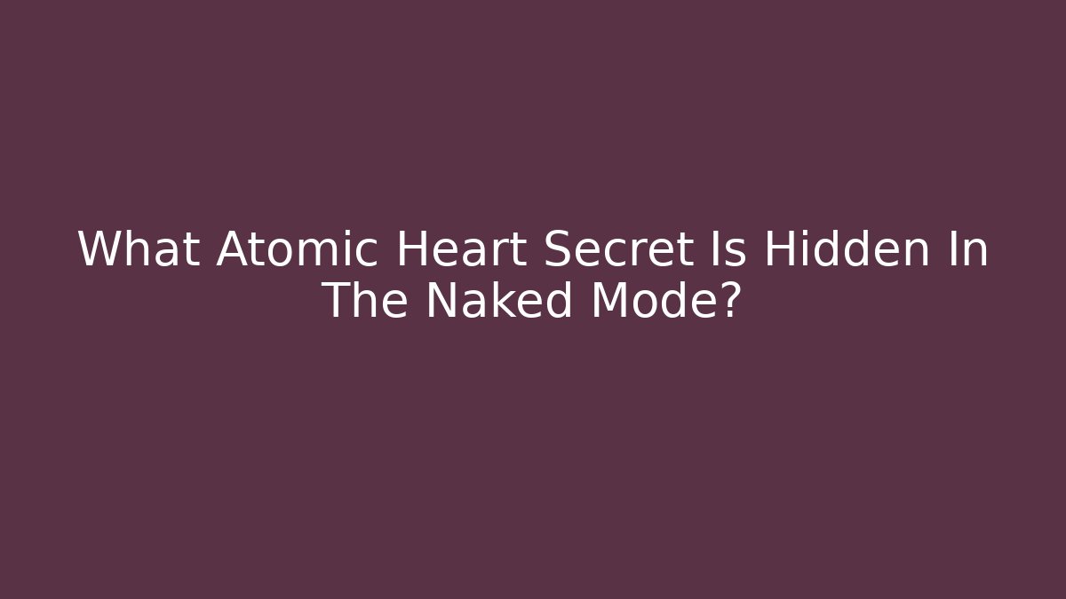 What Atomic Heart Secret Is Hidden In The Naked Mode?