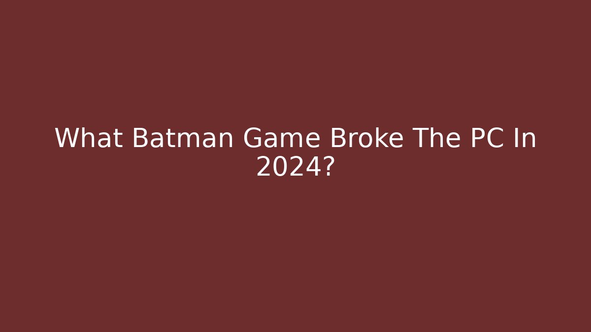 What Batman Game Broke The PC In 2024?