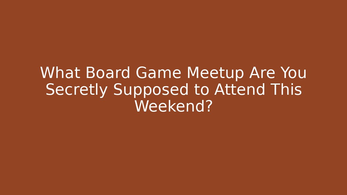 What Board Game Meetup Are You Secretly Supposed to Attend This Weekend?