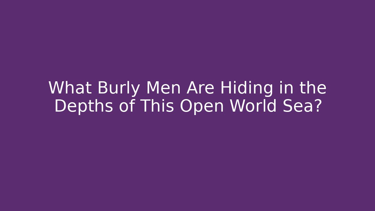 What Burly Men Are Hiding in the Depths of This Open World Sea?