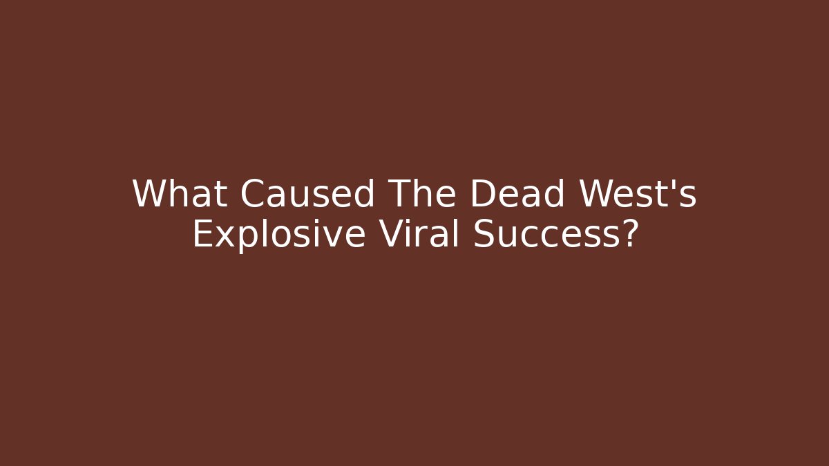 What Caused The Dead West's Explosive Viral Success?