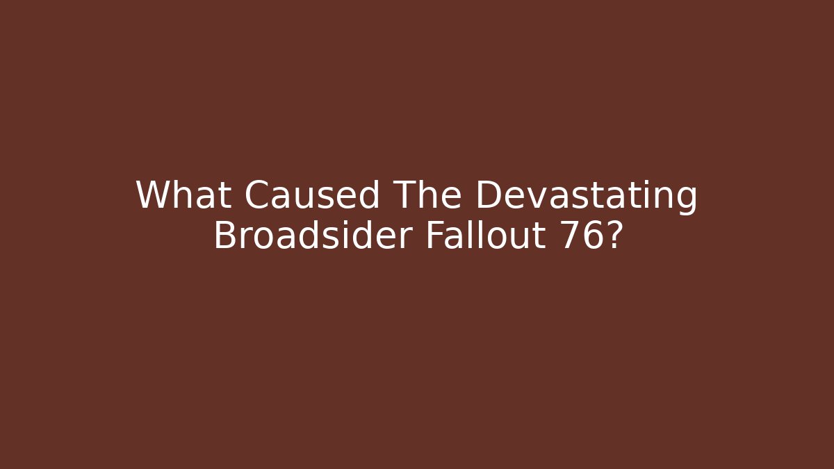 What Caused The Devastating Broadsider Fallout 76?